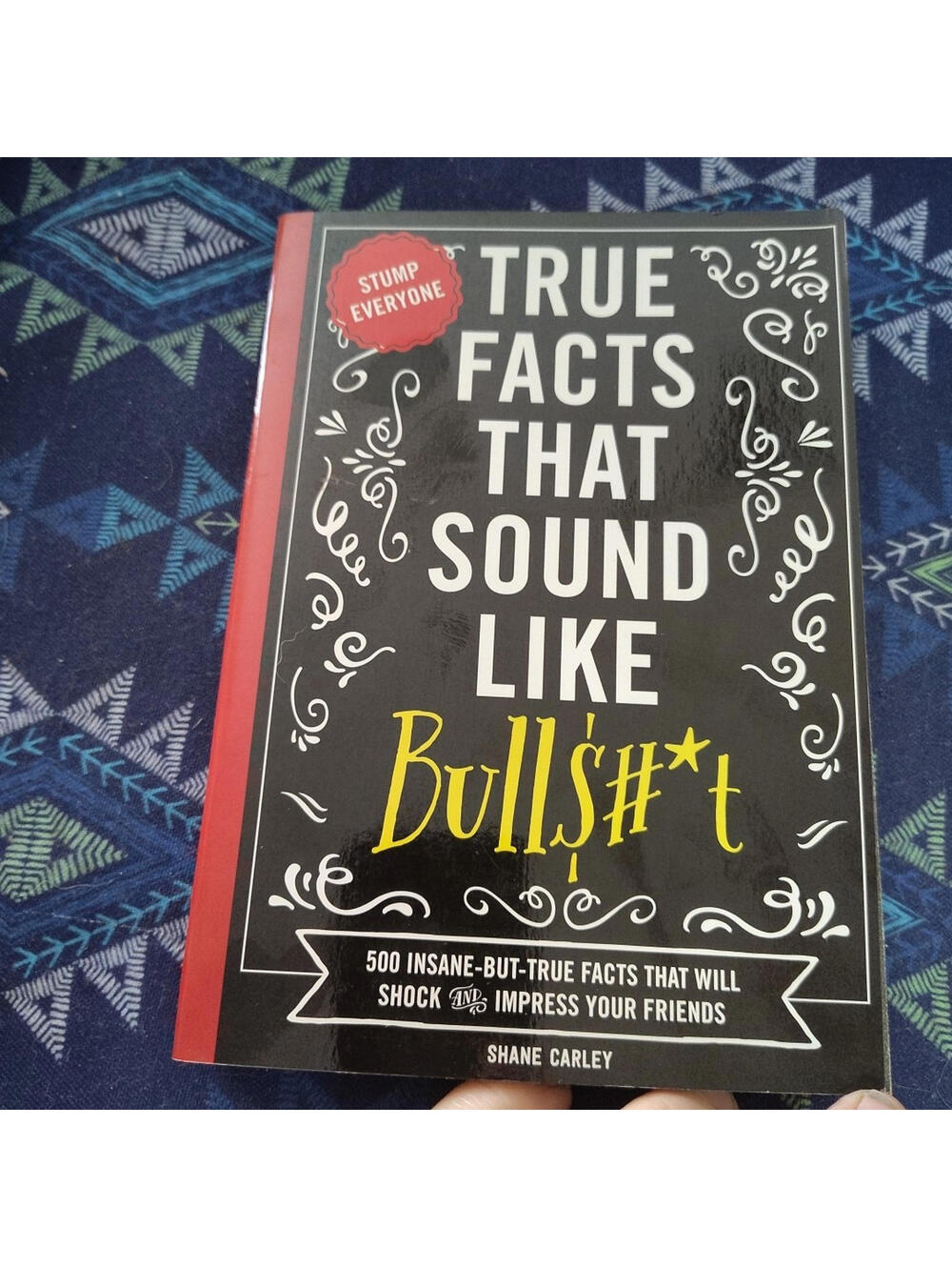 True Facts That Sound Like Bull$#*t : 500 Insane-But-True Facts That Will Shock